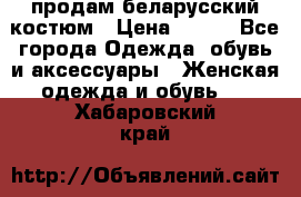 продам беларусский костюм › Цена ­ 500 - Все города Одежда, обувь и аксессуары » Женская одежда и обувь   . Хабаровский край